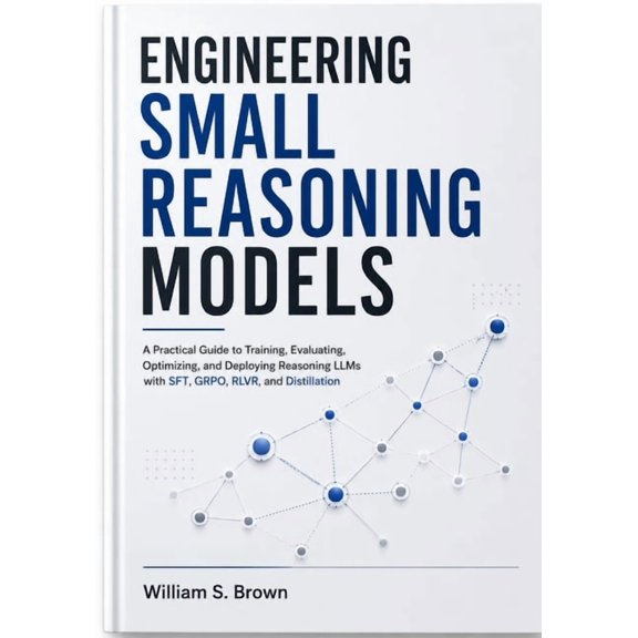 Engineering Small Reasoning Models: A Practical Guide to Training, Evaluating, Optimizing, and Deploying Reasoning LLMs , (Paperback)