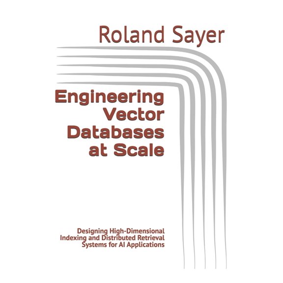 Engineering Vector Databases at Scale: Designing High-Dimensional Indexing and Distributed Retrieval Systems for AI Appl, (Paperback)
