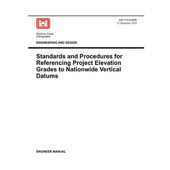 Engineering and Design: Standards and Procedures for Referencing Project Elevation Grades to Nationwide Vertical Datums (EM 1110-2-6056) (Paperback)