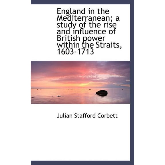 England in the Mediterranean; A Study of the Rise and Influence of British Power Within the Straits, (Hardcover)