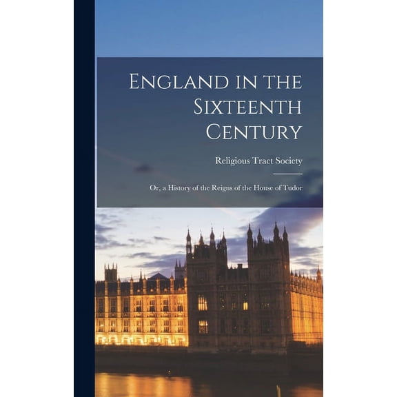 England in the Sixteenth Century; Or, a History of the Reigns of the House of Tudor (Hardcover)