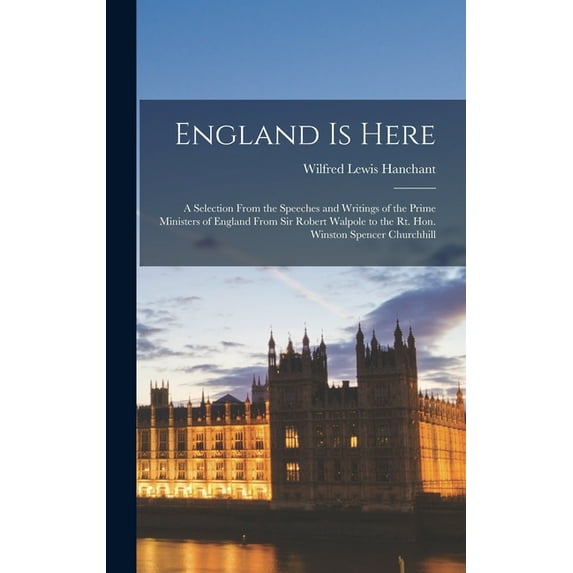 England is Here: a Selection From the Speeches and Writings of the Prime Ministers of England From Sir Robert Walpole to, (Hardcover)
