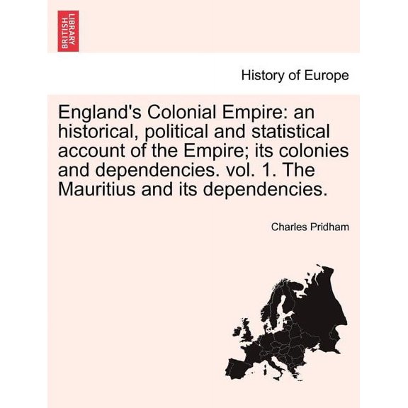 England's Colonial Empire : An Historical, Political and Statistical Account of the Empire; Its Colonies and Dependencies. Vol. 1. the Mauritius and Its Dependencies.