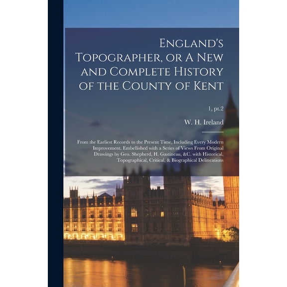 England's Topographer, or A New and Complete History of the County of Kent; From the Earliest Records to the Present Tim, (Paperback)
