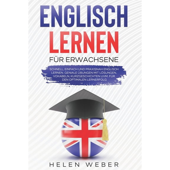 Englisch lernen fr Erwachsene: Schnell, einfach und praxisnah Englisch lernen Geniale bungen mit Lsungen, Vokabeln, Kurzgeschichten uvm. fr den optimalen Lernerfolg (Paperback)