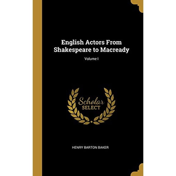 English Actors from Shakespeare to Macready; Volume I Hardcover 0526691433 9780526691432 Henry Barton Baker