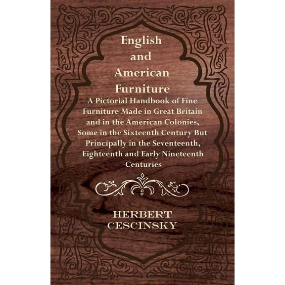 English and American Furniture - A Pictorial Handbook of Fine Furniture Made in Great Britain and in the American Colonies, Some in the Sixteenth Century but Principally in the Seventeenth, Eighteenth