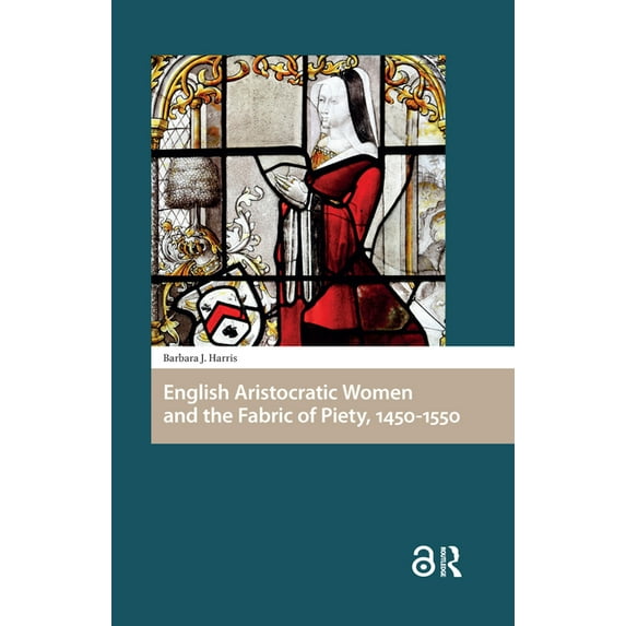 Gendering the Late Medieval and Early Mo English Aristocratic Women and the Fabric of Piety, 1450-1550, (Hardcover)