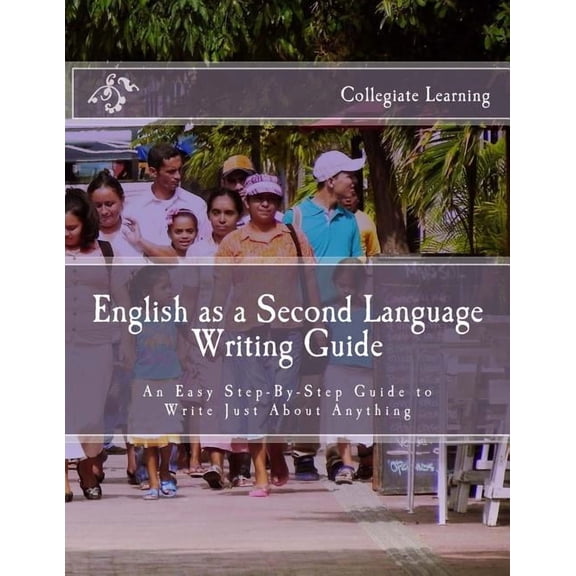 English as a Second Language Writing Guide: An Easy Step-by-Step Way to Write Just About Anything, (Paperback)