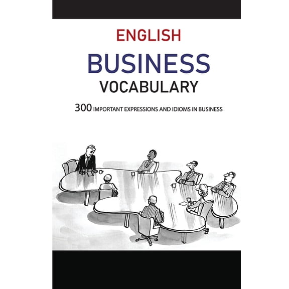 English Business Vocabulary : 300 Important Expressions and Idioms in Business: Common Business Words (Paperback)