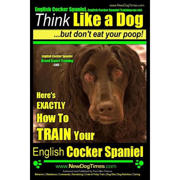English Cocker Spaniel, English Cocker Spaniel Training AAA AKC: Think Like a Dog, But Don't Eat (Paperback) by Paul Allen Pearce