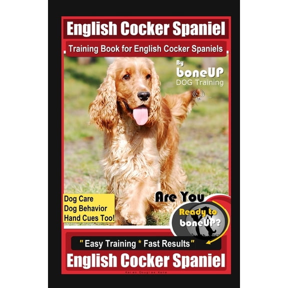 English Cocker Spaniel Training Book for English Cocker Spaniels By BoneUP DOG Training, Dog Care, Dog Behavior, Hand Cues Too! Are You Ready to Bone