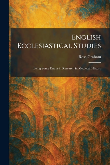 English Ecclesiastical Studies: Being Some Essays in Research in ...