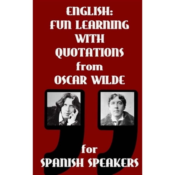 English: Fun Learning with Quotations from Oscar Wilde for Spanish Speakers: Learn English Enjoying These Funny Quotations from