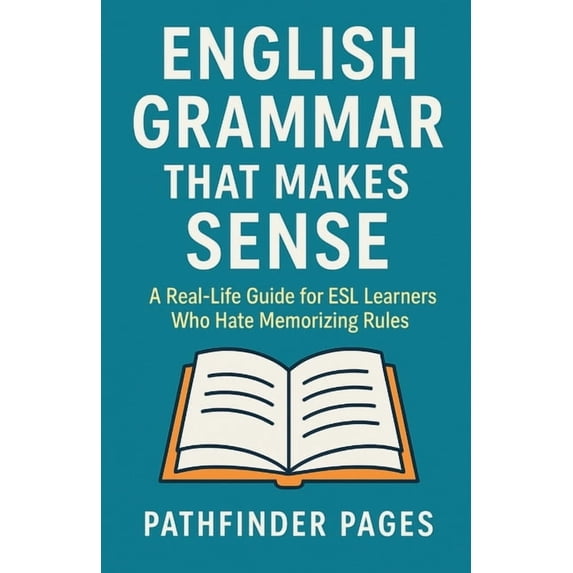 English Grammar That Makes Sense: A Real-Life Guide for ESL Learners Who Hate Memorizing Rules, (Paperback)
