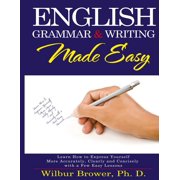 WILBUR L BROWER English Grammar and Writing Made Easy: Learn how to express yourself more accurately, concisely and clearly with a few easy lessons (Paperback)