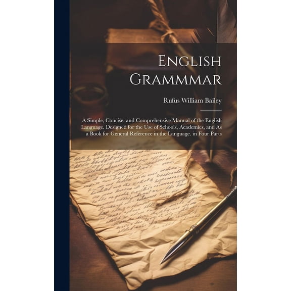 English Grammmar: A Simple, Concise, and Comprehensive Manual of the English Language. Designed for the Use of Schools, Academies, and As a Book for General Reference in the Language. in Four Parts (H