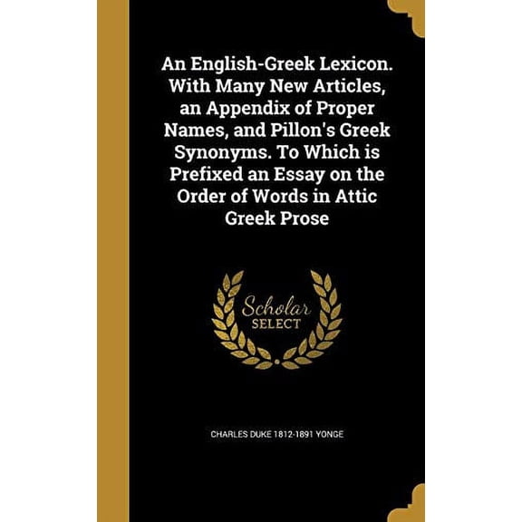 An English-Greek Lexicon. With Many New Articles, an Appendix of Proper Names, and Pillon's Greek Synonyms. To Which is Prefixed an Essay on the Order of Words in Attic Greek Prose (Hardcover)