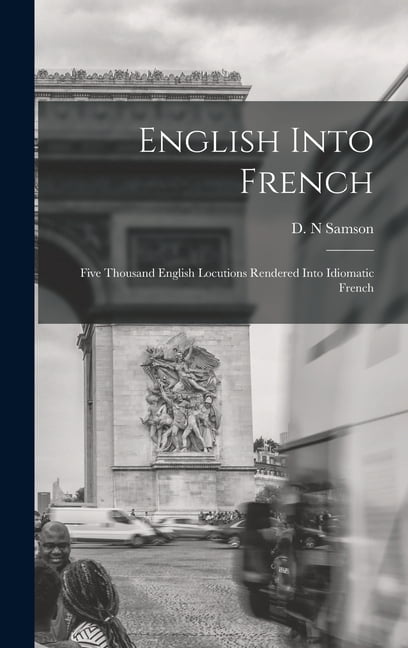 English Into French; Five Thousand English Locutions Rendered Into Idiomatic French (Hardcover)