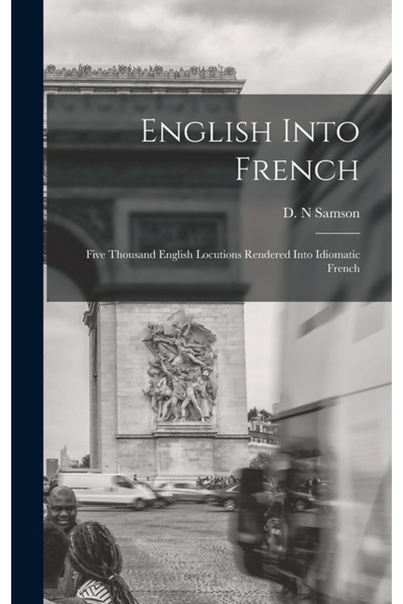 English Into French; Five Thousand English Locutions Rendered Into Idiomatic French (Hardcover)