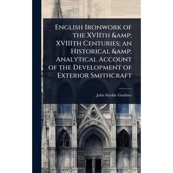 English Ironwork of the XVIIth & XVIIIth Centuries; an Historical & Analytical Account of the Development of Ext, (Hardcover)