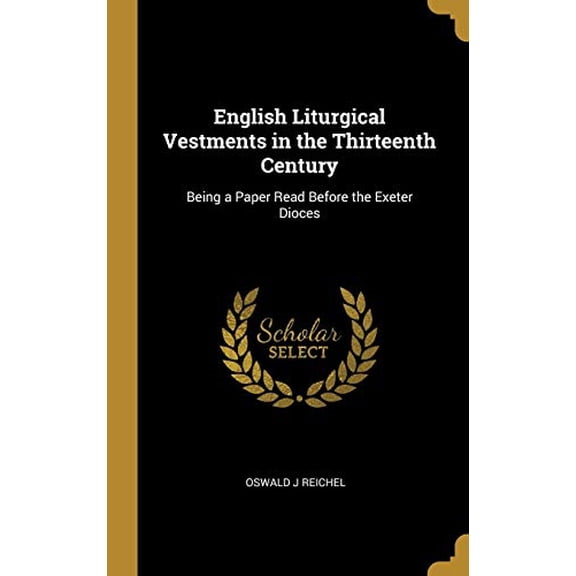 English Liturgical Vestments in the Thirteenth Century: Being a Paper Read Before the Exeter Dioces Hardcover 0530582244 9780530582245 Oswald J Reichel