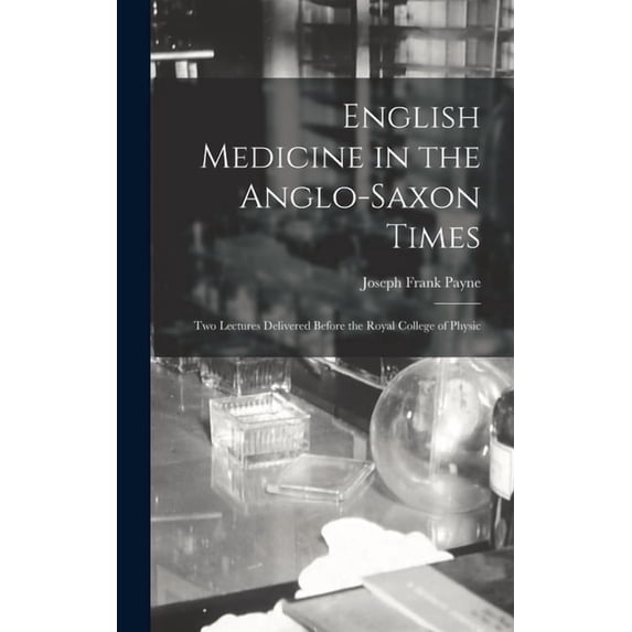 English Medicine in the Anglo-Saxon Times; two Lectures Delivered Before the Royal College of Physic (Hardcover)