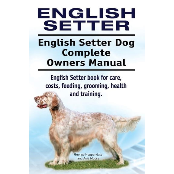 English Setter. English Setter Dog Complete Owners Manual. English Setter book for care, costs, (Paperback) by Asia Moore, George Hoppendale