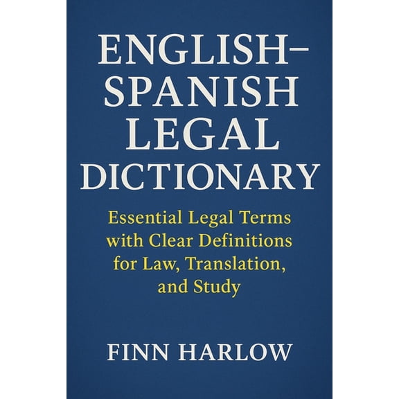 English-Spanish Legal Dictionary: Essential Legal Terms with Clear Definitions for Law, Translation, and Study, (Paperback)
