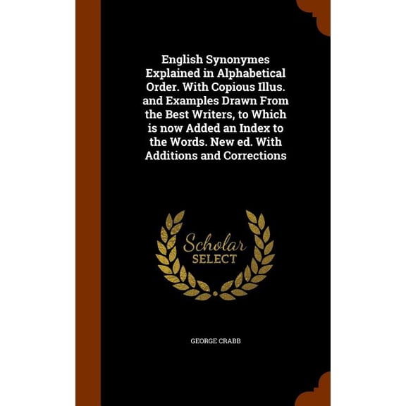 English Synonymes Explained in Alphabetical Order. with Copious Illus. and Examples Drawn from the Best Writers, to Which Is Now Added an Index to the Words. New Ed. with Additions and Corrections (Ha