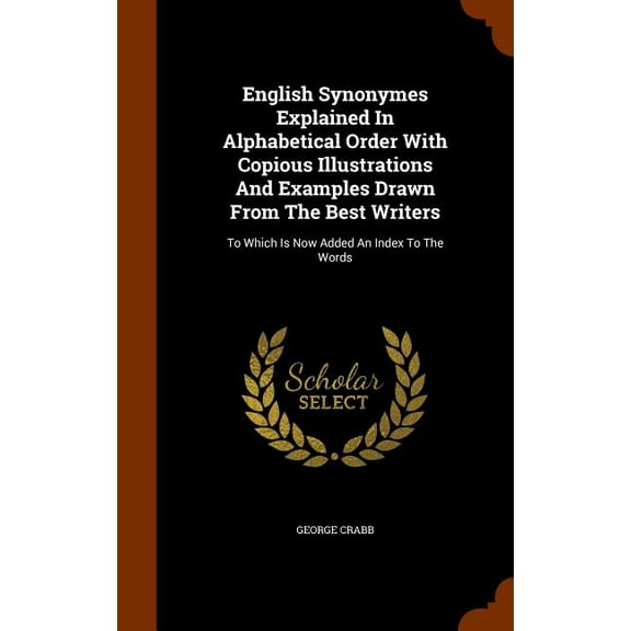 English Synonymes Explained in Alphabetical Order with Copious Illustrations and Examples Drawn from the Best Writers : To Which Is Now Added an Index to the Words (Hardcover)