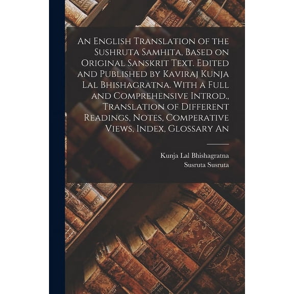 An English Translation of the Sushruta Samhita, Based on Original Sanskrit Text. Edited and Published by Kaviraj Kunja Lal Bhishagratna. With a Full and Comprehensive Introd., Translation of Different