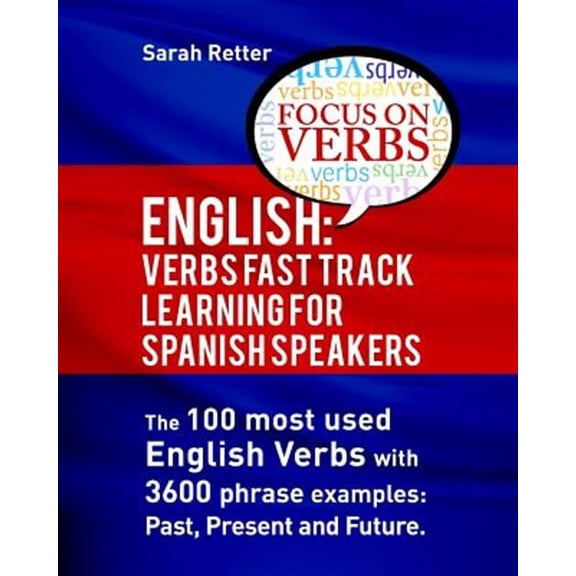 English for Spanish Speakers: English: Verbs Fast Track Learning for Spanish Speakers: The 100 most used English verbs with 3600 phrase examples: Past, Present and Future. (Paperback)