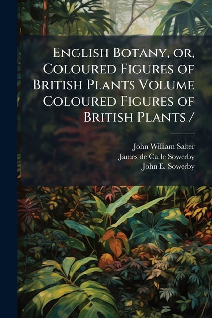 English Botany, or, Coloured Figures of British Plants Volume Coloured ...
