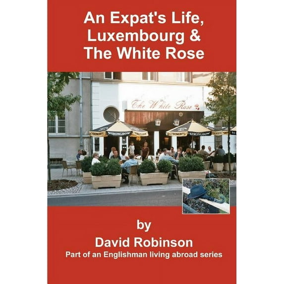 Englishman Living Abroad S An Expat's Life, Luxembourg & the White Rose: Part of an Englishman Living Abroad Series, (Paperback)