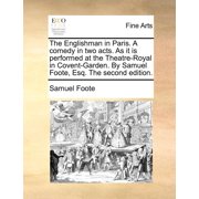 The Englishman in Paris. a Comedy in Two Acts. as It Is Performed at the Theatre-Royal in Covent-Garden. by Samuel Foote, Esq. the Second Edition. Paperback