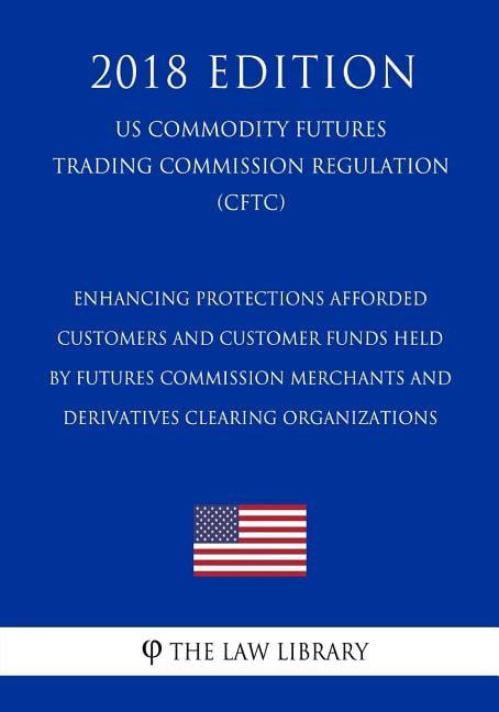 Enhancing Protections Afforded Customers and Customer Funds Held by Futures Commission Merchants and Derivatives Clearing Organizations US Commodity . Commission Regulation CFTC 201 1721059377