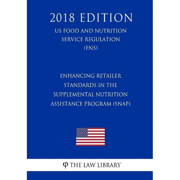 Enhancing Retailer Standards in the Supplemental Nutrition Assistance Program (SNAP) (US Food and Nutrition Service Regulation) (FNS) (2018 Edition)