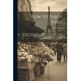 thumbnail image 1 of How to Enjoy Paris: Being a Complete Guide to the French Metropolis ... to Which Are Added Rules for Travelling in the Least Expensive Manner, and by Three Different Routes (Paperback), 1 of 1