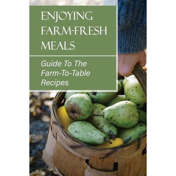 Enjoying Farm-Fresh Meals : Guide To The Farm-To-Table Recipes: Farm To Table Menu (Paperback)