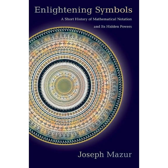 Enlightening Symbols: A Short History of Mathematical Notation and Its Hidden Powers, (Paperback)