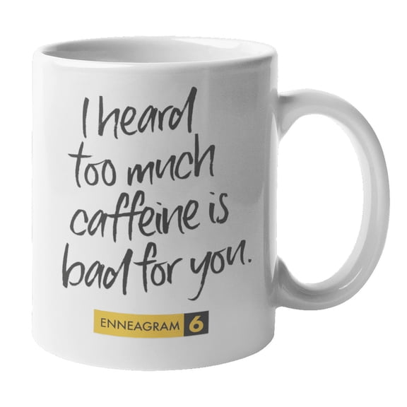Enneagram Type 6 - Coffee and Tea Mug: I heard too much caffeine is bad for you. (11oz)