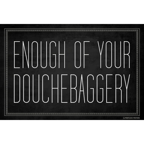 Enough Of Your Douchebaggery Poster Print