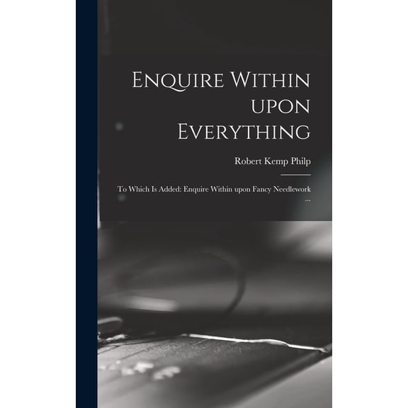 Enquire Within Upon Everything : to Which is Added: Enquire Within Upon Fancy Needlework ... (Hardcover)