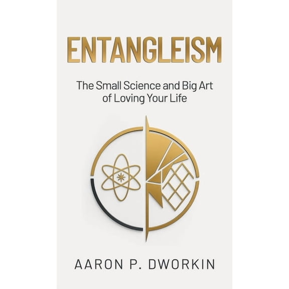 Entangleism: The Small Science and Big Art of Loving Your Life, (Hardcover)