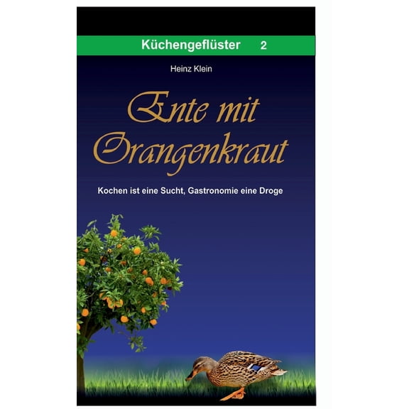 Ente mit Orangenkraut: Kochen ist eine Sucht, Gastronomie eine Droge (Paperback)