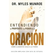 DR MYLES MUNROE; SARAH RAQUEL RAMOS Entendiendo el Propósito y el Poder de la Oración : Cómo Llamar al Cielo a la Tierra (Paperback)