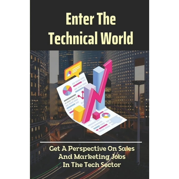 Enter The Technical World: Get A Perspective On Sales And Marketing Jobs In The Tech Sector: Sales In The Tech Sector (Paperback)