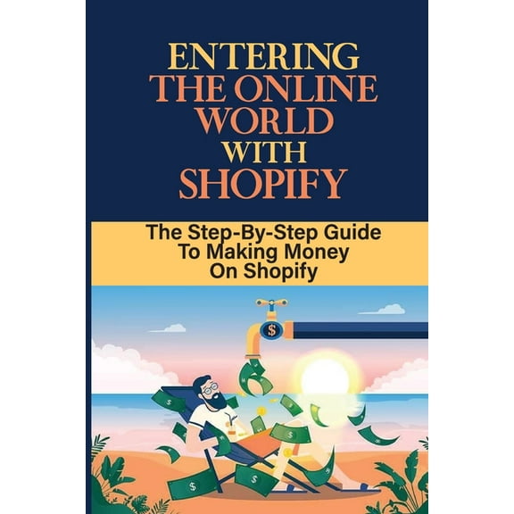 Entering The Online World With Shopify: The Step-By-Step Guide To Making Money On Shopify: Create Your Online Store On Shopify