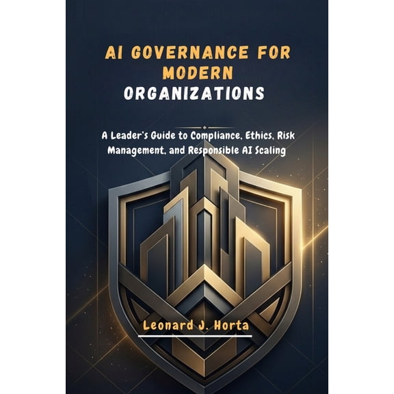 The Enterprise AI Architect's Handbook AI Governance for Modern Organizations: A Leader's Guide to Compliance, Ethics, Risk Management, and Responsible AI Scal, (Paperback)